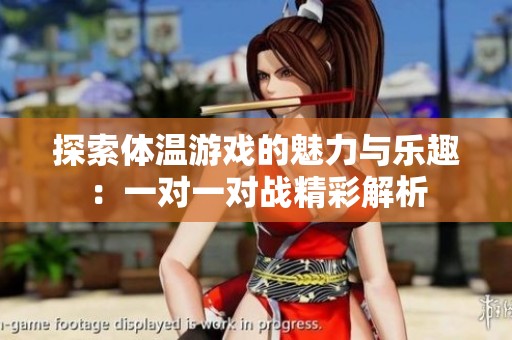 探索体温游戏的魅力与乐趣：一对一对战精彩解析