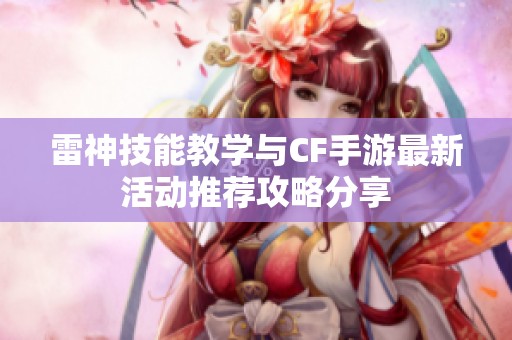 雷神技能教学与CF手游最新活动推荐攻略分享