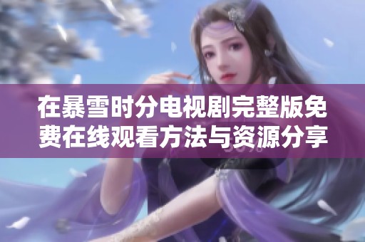 在暴雪时分电视剧完整版免费在线观看方法与资源分享
