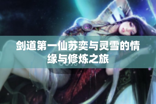 剑道第一仙苏奕与灵雪的情缘与修炼之旅