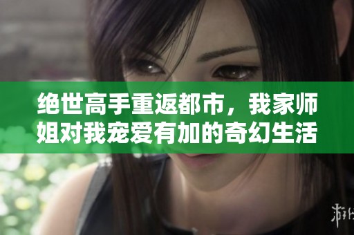 绝世高手重返都市，我家师姐对我宠爱有加的奇幻生活