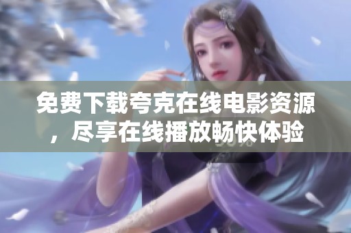 免费下载夸克在线电影资源，尽享在线播放畅快体验