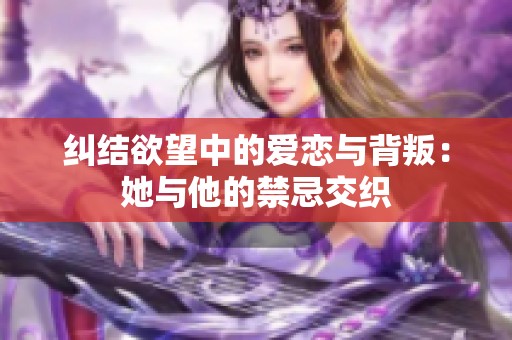 纠结欲望中的爱恋与背叛：她与他的禁忌交织