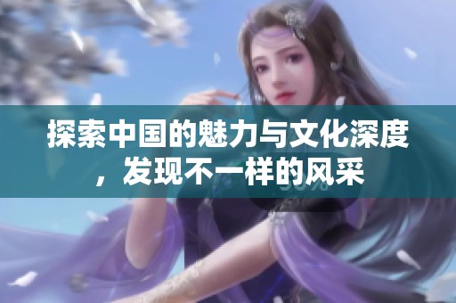 探索中国的魅力与文化深度，发现不一样的风采