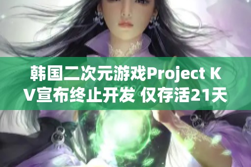 韩国二次元游戏Project KV宣布终止开发 仅存活21天引发关注