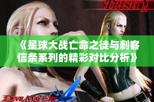 《星球大战亡命之徒与刺客信条系列的精彩对比分析》