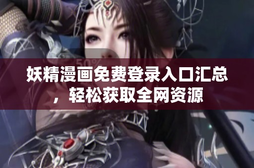妖精漫画免费登录入口汇总，轻松获取全网资源
