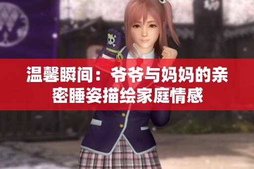 温馨瞬间：爷爷与妈妈的亲密睡姿描绘家庭情感
