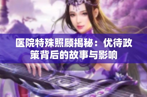 医院特殊照顾揭秘：优待政策背后的故事与影响