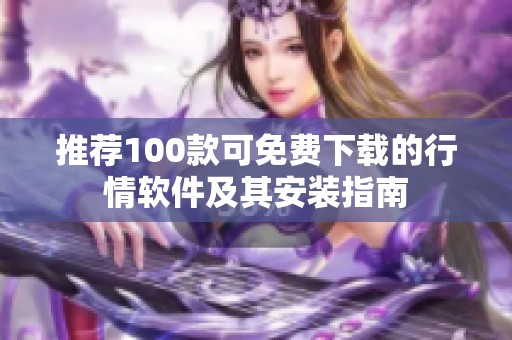推荐100款可免费下载的行情软件及其安装指南