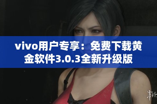 vivo用户专享：免费下载黄金软件3.0.3全新升级版