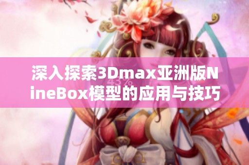 深入探索3Dmax亚洲版NineBox模型的应用与技巧解析