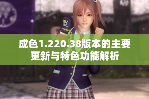 成色1.220.38版本的主要更新与特色功能解析
