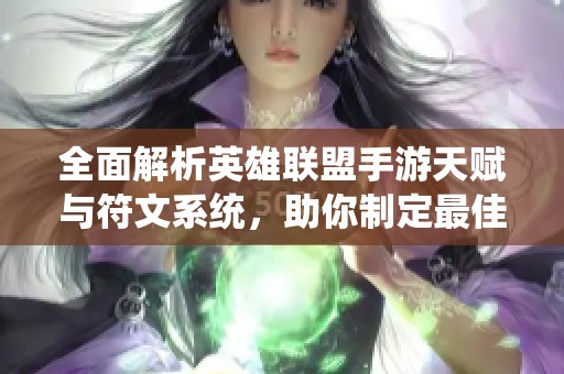 全面解析英雄联盟手游天赋与符文系统，助你制定最佳战斗策略