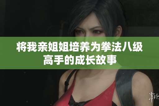 将我亲姐姐培养为拳法八级高手的成长故事