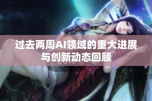 过去两周AI领域的重大进展与创新动态回顾