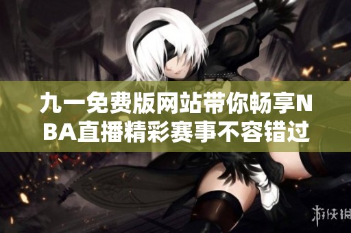 九一免费版网站带你畅享NBA直播精彩赛事不容错过