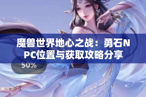 魔兽世界地心之战：勇石NPC位置与获取攻略分享
