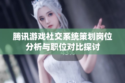腾讯游戏社交系统策划岗位分析与职位对比探讨