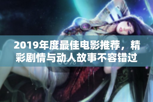 2019年度最佳电影推荐，精彩剧情与动人故事不容错过
