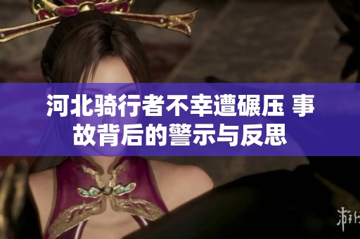 河北骑行者不幸遭碾压 事故背后的警示与反思