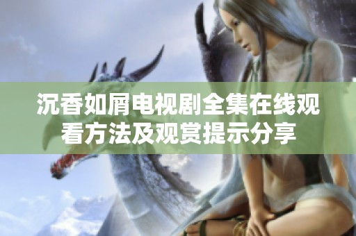 沉香如屑电视剧全集在线观看方法及观赏提示分享