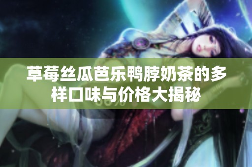 草莓丝瓜芭乐鸭脖奶茶的多样口味与价格大揭秘