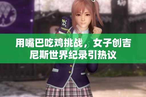 用嘴巴吃鸡挑战，女子创吉尼斯世界纪录引热议
