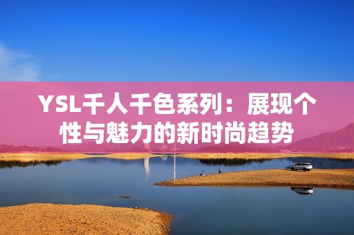 YSL千人千色系列：展现个性与魅力的新时尚趋势