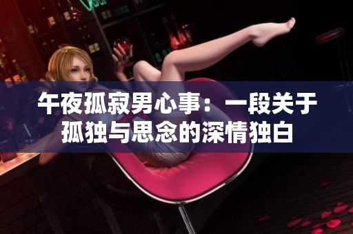 午夜孤寂男心事：一段关于孤独与思念的深情独白