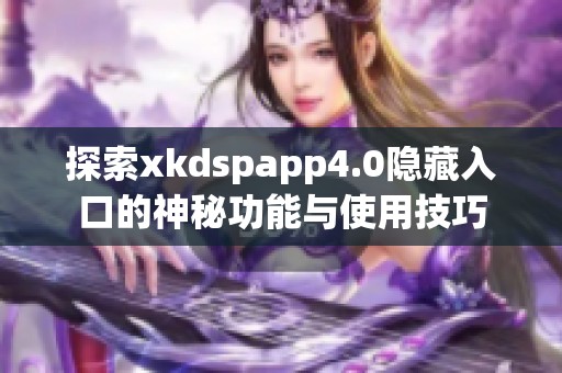 探索xkdspapp4.0隐藏入口的神秘功能与使用技巧