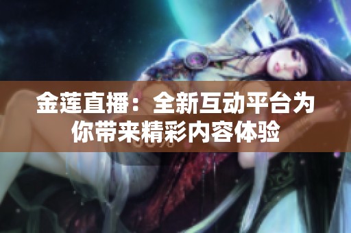 金莲直播：全新互动平台为你带来精彩内容体验