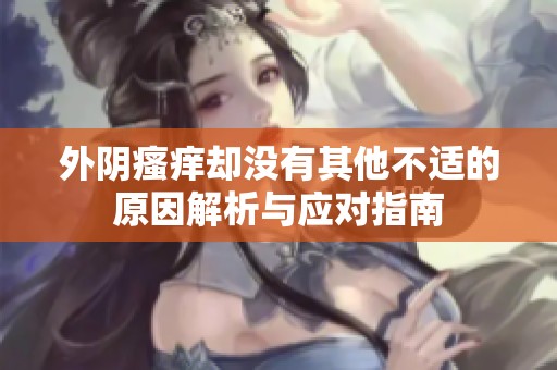 外阴瘙痒却没有其他不适的原因解析与应对指南
