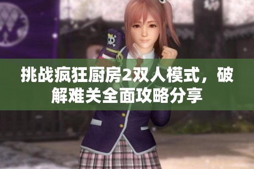 挑战疯狂厨房2双人模式，破解难关全面攻略分享