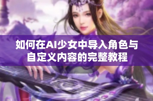 如何在AI少女中导入角色与自定义内容的完整教程