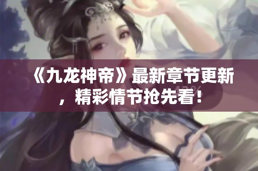《九龙神帝》最新章节更新，精彩情节抢先看！