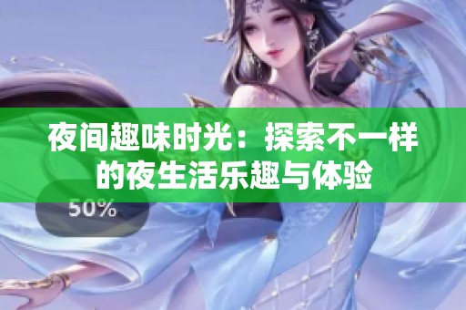 夜间趣味时光：探索不一样的夜生活乐趣与体验