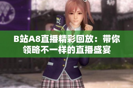 B站A8直播精彩回放：带你领略不一样的直播盛宴
