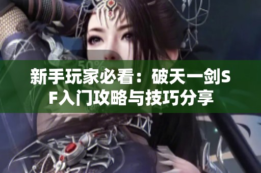 新手玩家必看：破天一剑SF入门攻略与技巧分享