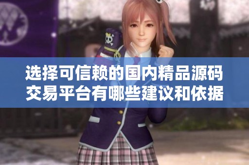 选择可信赖的国内精品源码交易平台有哪些建议和依据
