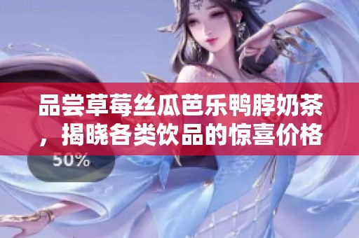 品尝草莓丝瓜芭乐鸭脖奶茶，揭晓各类饮品的惊喜价格