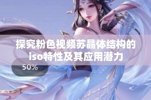 探究粉色视频苏晶体结构的iso特性及其应用潜力