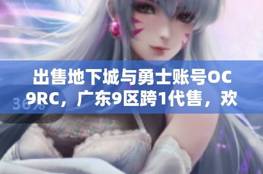 出售地下城与勇士账号OC9RC，广东9区跨1代售，欢迎咨询