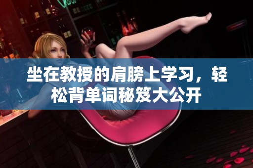 坐在教授的肩膀上学习，轻松背单词秘笈大公开