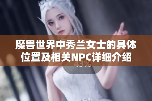 魔兽世界中秀兰女士的具体位置及相关NPC详细介绍