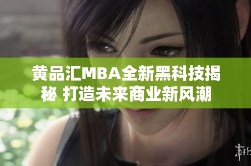黄品汇MBA全新黑科技揭秘 打造未来商业新风潮