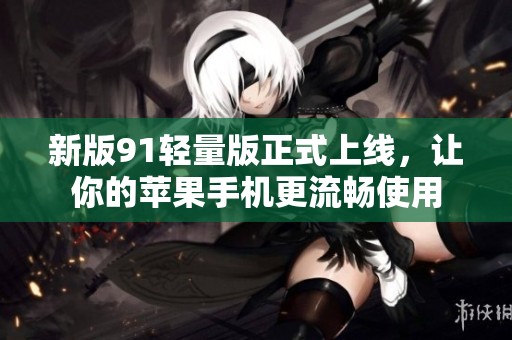 新版91轻量版正式上线，让你的苹果手机更流畅使用