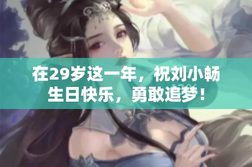 在29岁这一年，祝刘小畅生日快乐，勇敢追梦！