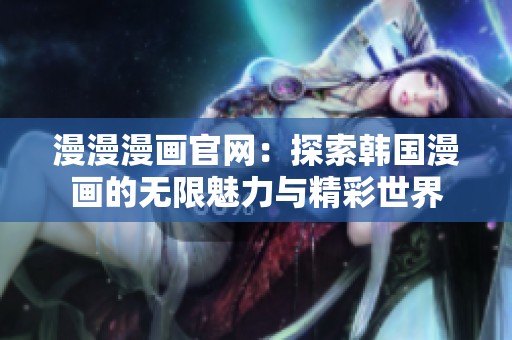 漫漫漫画官网：探索韩国漫画的无限魅力与精彩世界