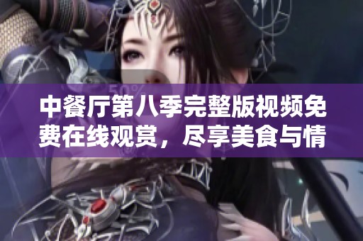 中餐厅第八季完整版视频免费在线观赏，尽享美食与情感交织